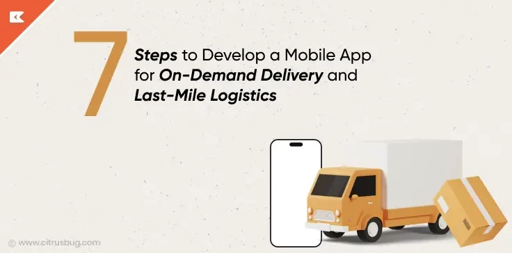 7 Steps to Develop a Mobile App for On-Demand Delivery and Last-Mile Logistics